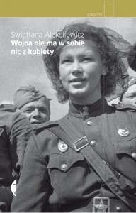 Swietłana Aleksijewicz: Wojna nie ma w sobie nic z kobiety (recenzja) 2 Wojna nie ma w sobie nic z kobiety Swietłany Aleksijewicz